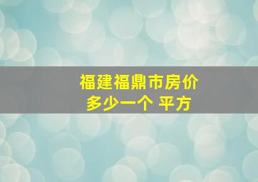 福建福鼎市房价多少一个 平方